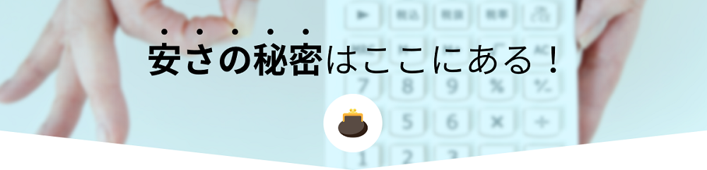 安さの秘密はここにある!